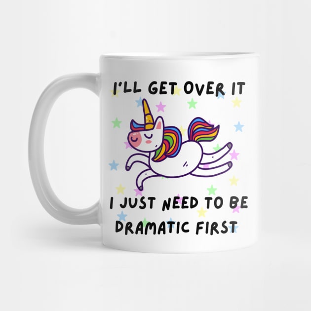 I'll Get Over it I Just Need to Be Dramatic - Cute Unicorn by Cyrensea